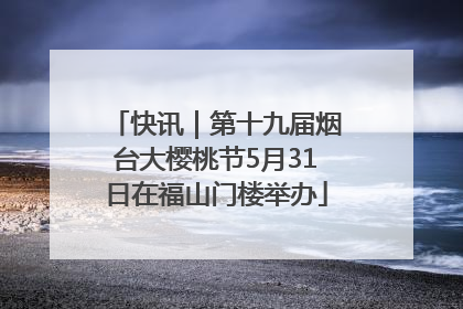 快讯｜第十九届烟台大樱桃节5月31日在福山门楼举办