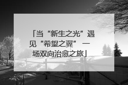当“新生之光”遇见“希望之翼” 一场双向治愈之旅
