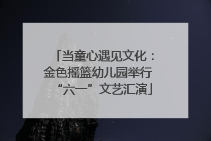 当童心遇见文化：金色摇篮幼儿园举行“六一”文艺汇演