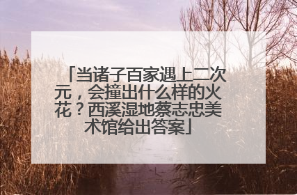 当诸子百家遇上二次元，会撞出什么样的火花？西溪湿地蔡志忠美术馆给出答案