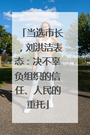当选市长，刘洪洁表态：决不辜负组织的信任、人民的重托