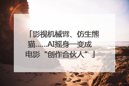影视机械臂、仿生熊猫……AI摇身一变成电影“创作合伙人”