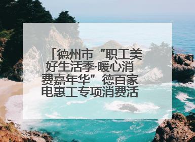 德州市“职工美好生活季·暖心消费嘉年华”德百家电惠工专项消费活动正式启动