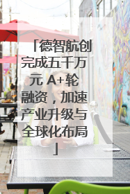 德智航创完成五千万元 A+轮融资，加速产业升级与全球化布局