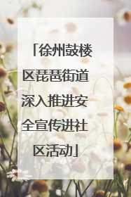 徐州鼓楼区琵琶街道深入推进安全宣传进社区活动
