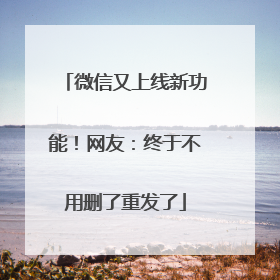 微信又上线新功能！网友：终于不用删了重发了