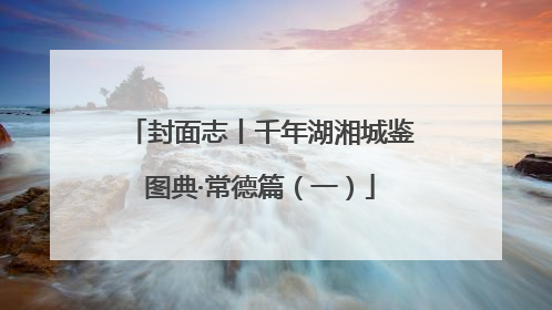 封面志丨千年湖湘城鉴图典·常德篇（一）