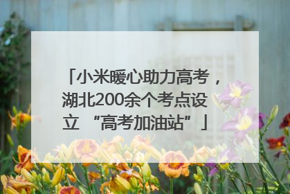 小米暖心助力高考，湖北200余个考点设立 “高考加油站”