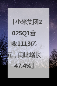 小米集团2025Q1营收1113亿元，同比增长47.4%