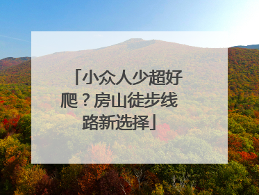 小众人少超好爬？房山徒步线路新选择