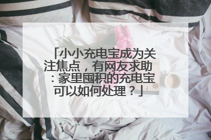 小小充电宝成为关注焦点，有网友求助：家里囤积的充电宝可以如何处理？
