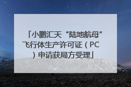 小鹏汇天“陆地航母”飞行体生产许可证（PC）申请获局方受理