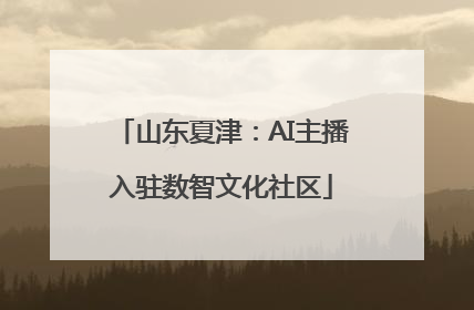 山东夏津：AI主播入驻数智文化社区