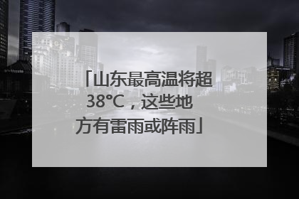 山东最高温将超38°C，这些地方有雷雨或阵雨