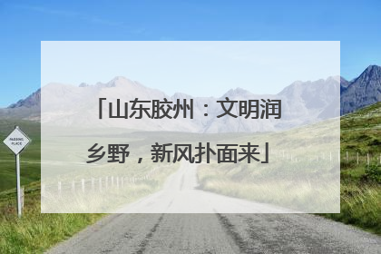 山东胶州：文明润乡野，新风扑面来