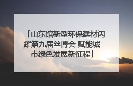 山东馆新型环保建材闪耀第九届丝博会 赋能城市绿色发展新征程