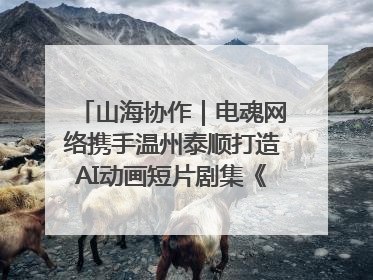 山海协作｜电魂网络携手温州泰顺打造AI动画短片剧集《寻梦泰顺》