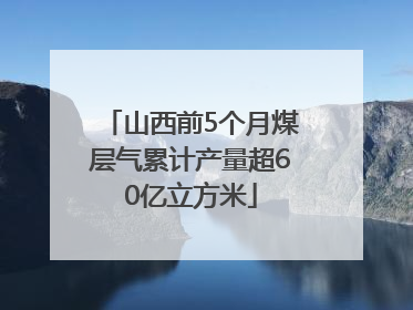 山西前5个月煤层气累计产量超60亿立方米