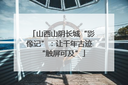 山西山阴长城“影像记”：让千年古迹“触屏可及”