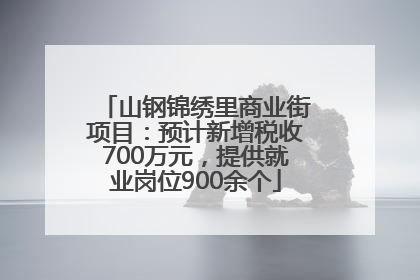 山钢锦绣里商业街项目：预计新增税收700万元，提供就业岗位900余个