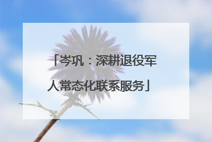 岑巩：深耕退役军人常态化联系服务