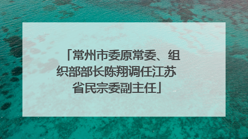 常州市委原常委、组织部部长陈翔调任江苏省民宗委副主任