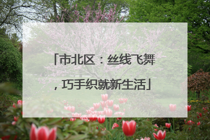 市北区：丝线飞舞，巧手织就新生活