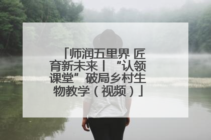 师润五里界 匠育新未来丨“认领课堂”破局乡村生物教学（视频）