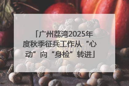 广州荔湾2025年度秋季征兵工作从“心动”向“身检”转进