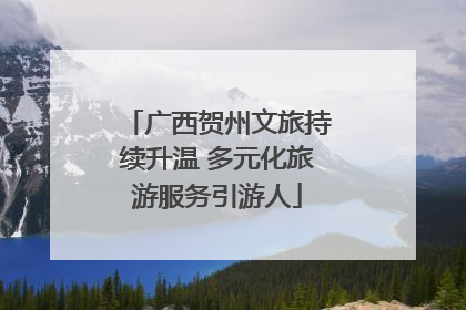 广西贺州文旅持续升温 多元化旅游服务引游人