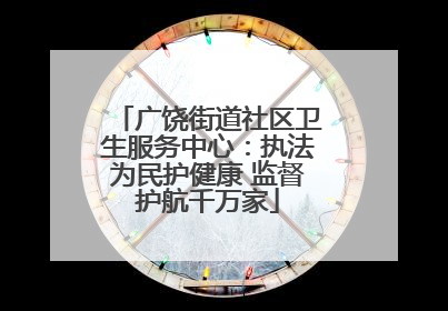 广饶街道社区卫生服务中心：执法为民护健康 监督护航千万家