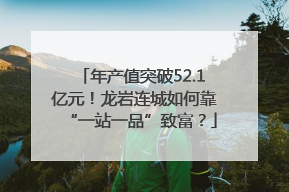 年产值突破52.1亿元！龙岩连城如何靠“一站一品”致富？