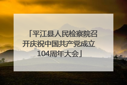 平江县人民检察院召开庆祝中国共产党成立104周年大会