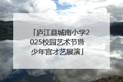 庐江县城南小学2025校园艺术节暨少年宫才艺展演