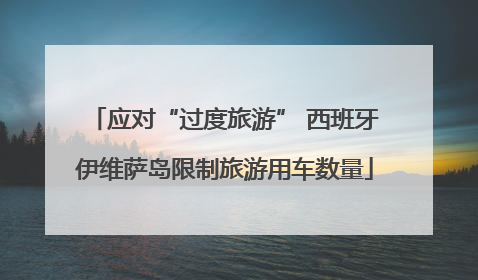 应对“过度旅游” 西班牙伊维萨岛限制旅游用车数量