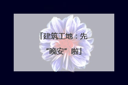 建筑工地：先“晚安”啦