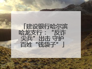 建设银行哈尔滨哈龙支行：“反诈尖兵”出击 守护百姓“钱袋子”