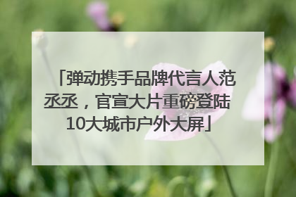 弹动携手品牌代言人范丞丞，官宣大片重磅登陆10大城市户外大屏