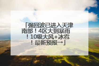 强回波已进入天津南部！4区大到暴雨！10级大风+冰雹！最新预报→