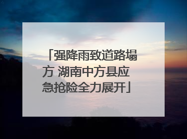 强降雨致道路塌方 湖南中方县应急抢险全力展开