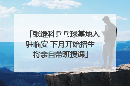 张继科乒乓球基地入驻临安 下月开始招生将亲自带班授课