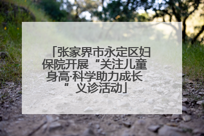 张家界市永定区妇保院开展“关注儿童身高·科学助力成长”义诊活动