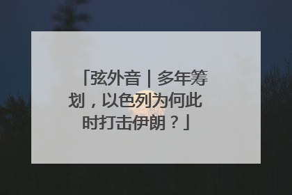 弦外音｜多年筹划，以色列为何此时打击伊朗？