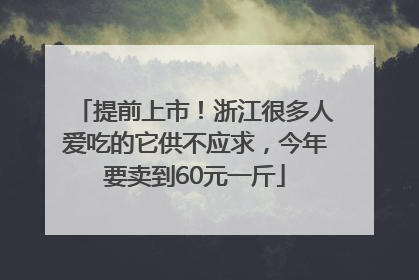 提前上市！浙江很多人爱吃的它供不应求，今年要卖到60元一斤