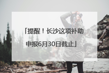 提醒！长沙这项补助申报6月30日截止