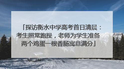探访衡水中学高考首日清晨：考生照常跑操，老师为学生准备两个鸡蛋一根香肠寓意满分