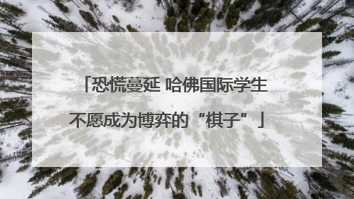 恐慌蔓延 哈佛国际学生不愿成为博弈的“棋子”