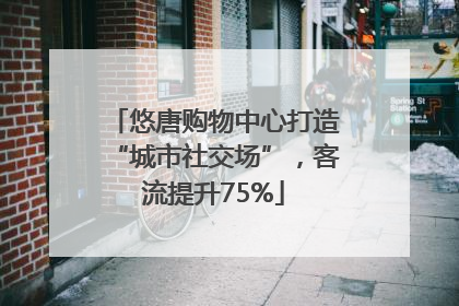 悠唐购物中心打造“城市社交场”，客流提升75%