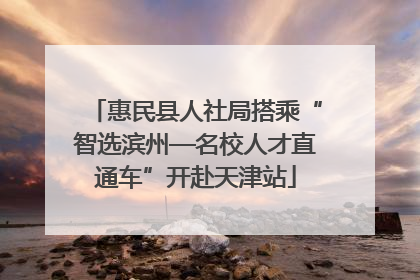 惠民县人社局搭乘“智选滨州—名校人才直通车”开赴天津站
