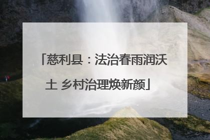 慈利县：法治春雨润沃土 乡村治理焕新颜